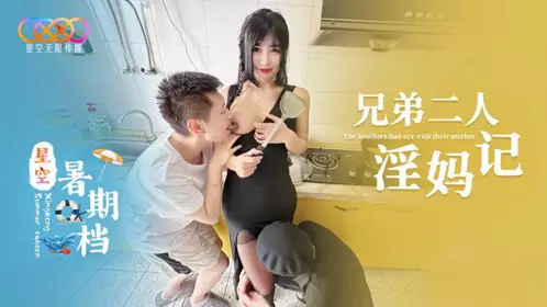 星空无限传媒・星空暑期档・兄弟二人淫妈记