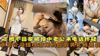 经典网曝茶艺公司经理潜规则巨乳美女销售员 被草中老公来电话怀疑