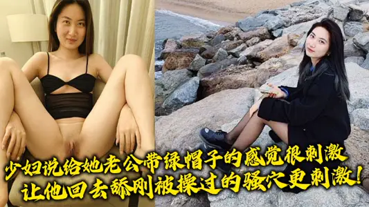 少妇说给她老公带绿帽子的感觉很刺激，让他回去舔刚被操过的骚穴更刺激！