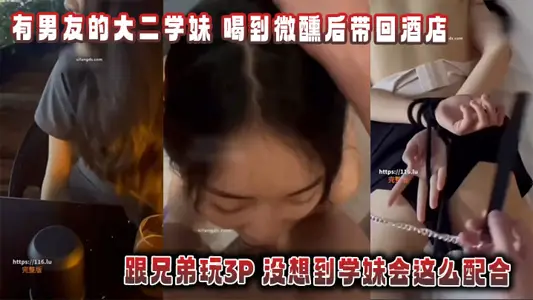 有男友的大二学妹_喝到微醺后带回酒店跟兄弟玩3P_没想到学妹会这幺配合